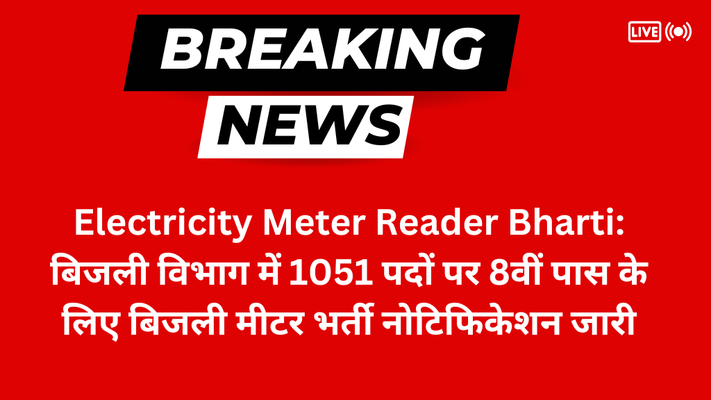 Electricity Meter Reader Bharti: बिजली विभाग में 1051 पदों पर 8वीं पास के लिए बिजली मीटर भर्ती नोटिफिकेशन जारी